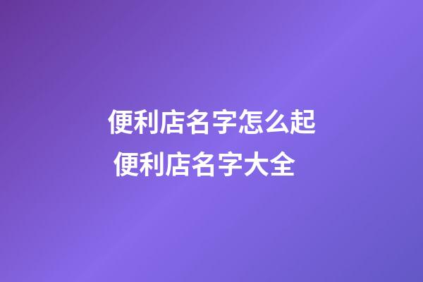 便利店名字怎么起 便利店名字大全-第1张-店铺起名-玄机派